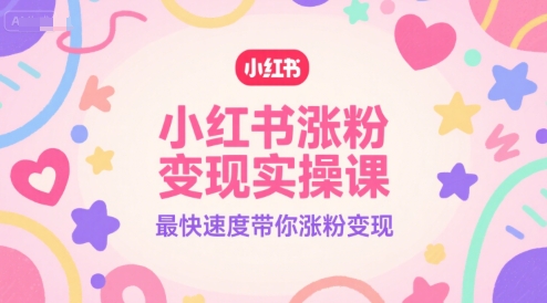 小红书涨粉变现实操课，最快速度带你涨粉变现-资源云
