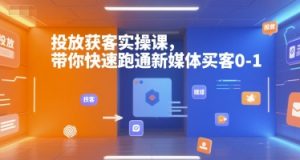 投放获客实操课,带你快速跑通新媒体买客0-1-资源云