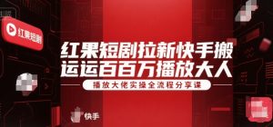 红果短剧拉新快手搬运百万播放大佬实操全流程分享课-资源云