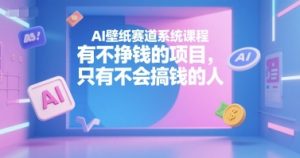 AI壁纸赛道系统课程,有不挣钱的项目,只有不会搞钱的人-资源云