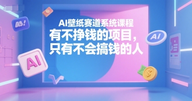 AI壁纸赛道系统课程，有不挣钱的项目，只有不会搞钱的人-资源云