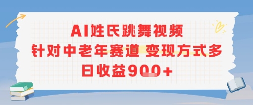 AI姓氏跳舞视频，针对中老年赛道变现方式多，日收益9张+-资源云