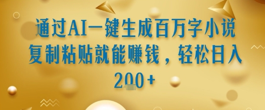 通过AI一键生成百万字小说复制粘贴就能挣钱，轻松日入2张+【揭秘】-资源云