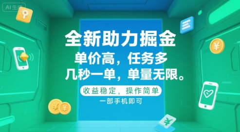 全新助力掘金 ，单价高 ，任务多 ，几秒一单 ，单量无限，收益稳定，操作简单，一部手机即可【揭秘】-资源云
