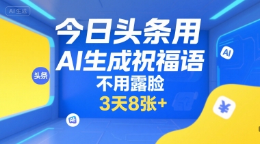 今日头条用AI生成祝福语，不用拍摄，不用露脸，3天8张+-资源云