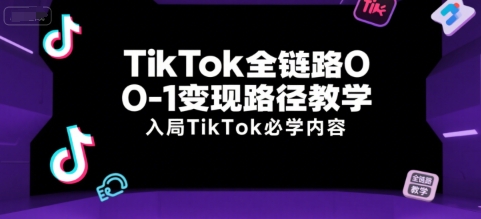 TikTok全链路0-1变现路径教学，入局TikTok必学内容-资源云