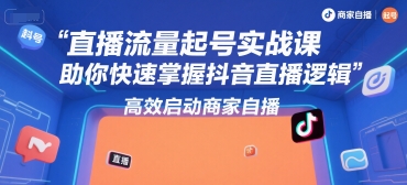 直播流量起号实战课，助你快速掌握抖音直播逻辑，高效启动商家自播-资源云