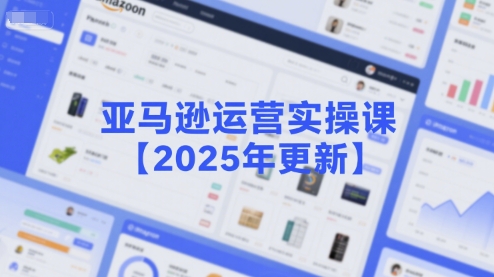 亚马逊运营实操课【2025年更新】主要内容包括亚马逊选品策略解析，选品重点方法、新品口诀必学等-资源云