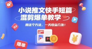 小说推文快手短篇混剪爆单教学,用这个方法,一天收益几张-资源云