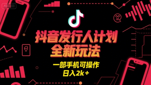 抖音发行人计划全新玩法，一部手机可操作，日入2k+【揭秘】-资源云