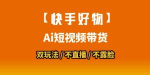 【快手好物】短视频带货,搬运拼接+数字人双玩法,操作简单,会玩手机就行-资源云
