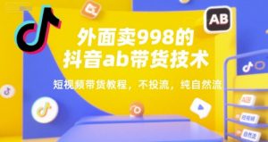 外面卖998的抖音ab带货技术,短视频带货教程,不投流,纯自然流-资源云