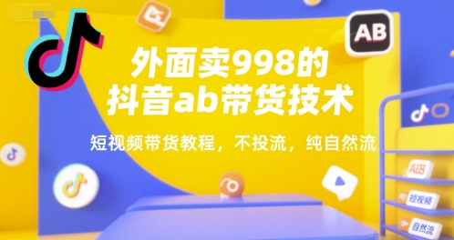 外面卖998的抖音ab带货技术，短视频带货教程，不投流，纯自然流-资源云