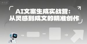 AI文案生成实战营:从灵感到成文的精准创作-资源云