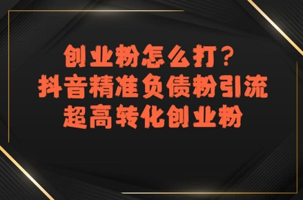 创业粉怎么打？抖音精准负债粉引流，超高转化创业粉-资源云