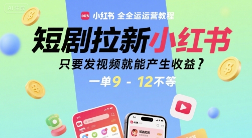 短剧拉新小红书全运营教程，只要发视频就能产生收益，一单9-12不等-资源云
