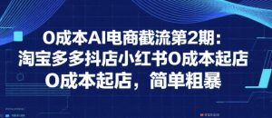 0成本AI电商截流第2期:淘宝多多抖店小红书0成本起店,简单粗暴-资源云