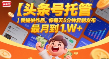 【头条号托管 】我提供作品，你每天5分钟复制发布，最高月入1W+【揭秘】-资源云