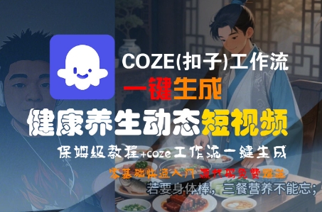 COZE(扣子)工作流一键生成健康养生动态短视频，保姆级教程，零基础快速入门-资源云