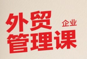 中小外贸企业管理课,系统性强,直击痛点,助企业全面提升管理智慧-资源云