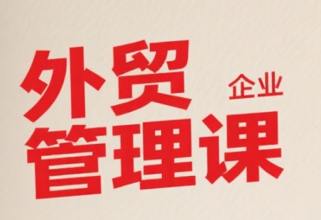 中小外贸企业管理课，系统性强，直击痛点，助企业全面提升管理智慧-资源云