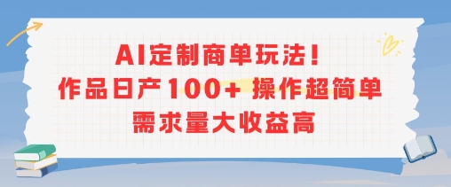 AI定制商单玩法，作品日产100+操作超简单，需求量大收益高-资源云