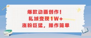 爆款动画创作!私域变现1W+涨粉巨猛,操作简单-资源云