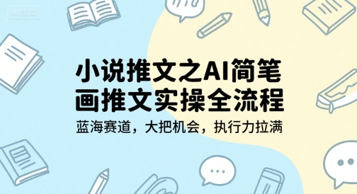 小说推文之AI简笔画推文实操全流程，蓝海赛道，大把机会，执行力拉满-资源云