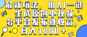 最新玩法,用AI一键生成原创中视频多平台发布挣收益,抖音快手视频号都可以,日入1k+【揭秘】-资源云