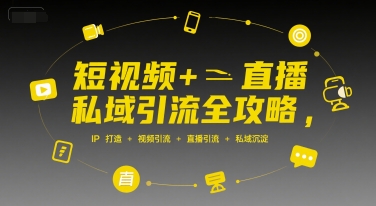 短视频+直播私域引流全攻略，IP打造 +视频引流 +直播引流 +私域沉淀-资源云