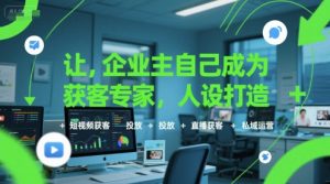 让企业主自己成为获客专家,人设打造+短视频获客+投放+直播获客+私域运营-资源云