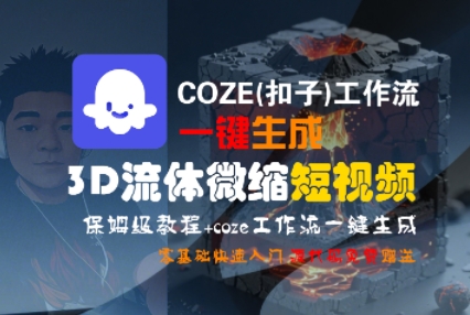 COZE(扣子)工作流一键生成3D流体微缩短视频，保姆级教程，零基础快速入门-资源云