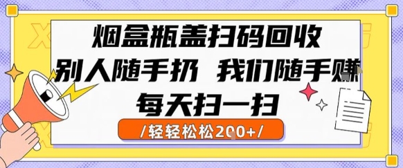 烟盒瓶盖扫码回收，别人随手扔 我们随手挣，闷声发大财，每天扫一扫，轻轻松松2张【揭秘】-资源云