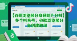 谷歌浏览器分身登陆多个抖音号,谷歌浏览器分身创建教程-资源云