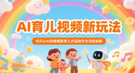 AI育儿视频新玩法，穷开心AI改编唱歌育儿作品制作全流程拆解-资源云