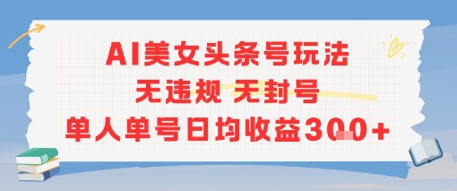 AI美女头条号玩法无违规无封号单人单号日均收益3张-资源云