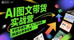 AI图文带货实战营,手把手教学,从入门到精通,快速出单拿结果-资源云