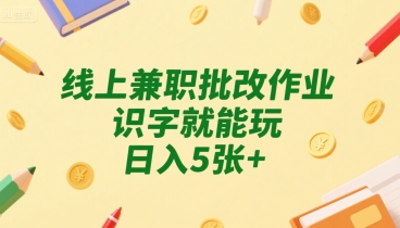 线上兼职批改作业，识字就能玩，日入5张+【揭秘】-资源云