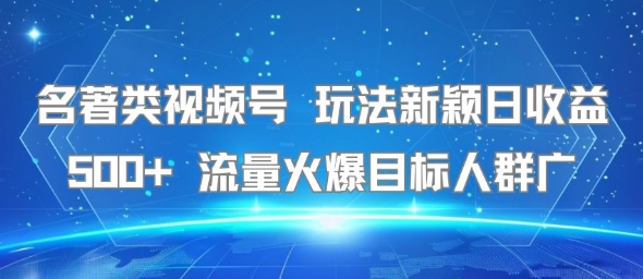 名著类视频号 玩法新颖日收益500+ 流量火爆目标人群广-资源云