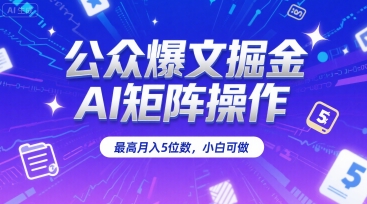 公众爆文掘金，AI矩阵操作，最高月入5位数，小白可做-资源云