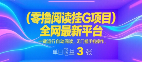 零撸阅读挂G项目，全网最新平台，一键运行自动阅读，无门槛手机操作，单日收益3张【揭秘】-资源云