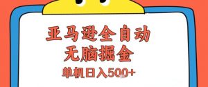 亚马逊全自动无脑掘金,无需人工,单机日入5张+【揭秘】-资源云