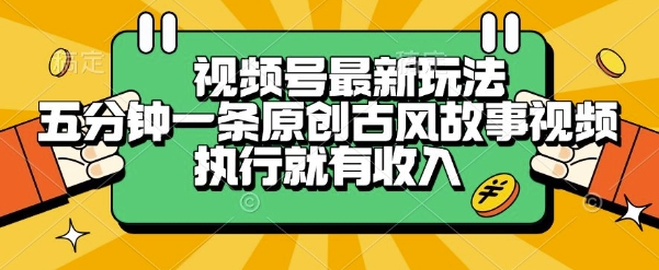 视频号最新玩法，五分钟一条原创古风故事类视频执行就有收入【揭秘】-资源云
