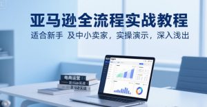 亚马逊全流程实战教程,适合新手及中小卖家,实操演示,深入浅出-资源云