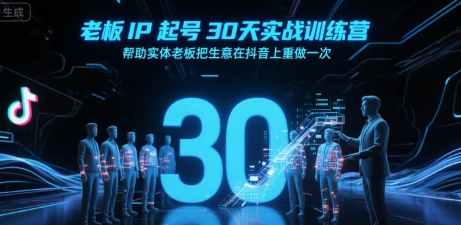 老板IP起号30天实战训练营，帮助实体老板把生意在抖音上重做一次-资源云