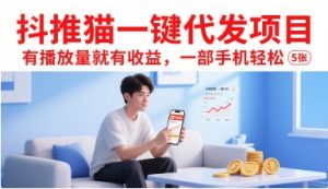 抖推猫一键代发项目,有播放量就有收益,一部手机轻松5张-资源云