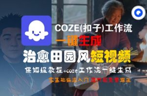 COZE(扣子)工作流一键在所治愈田园风短视频,保姆级教程,零基础快速入门-资源云