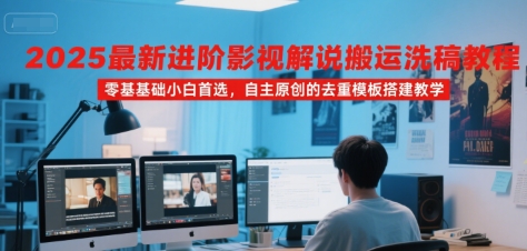 2025最新进阶影视解说搬运洗稿教程，零基础小白首选，自主原创的去重模板搭建教学-资源云