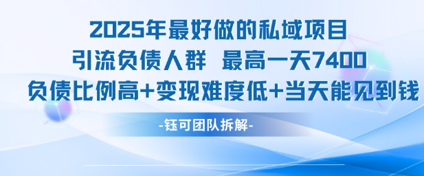 2025年最好做的私域项目，引流负债人群，最高一天变现7.4k，人群占比高，变现难度低，当天就能见到钱-资源云