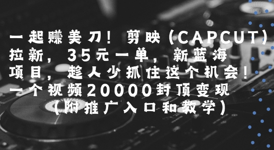 一起挣美刀!剪映(CAPCUT)拉新，35米一单，新蓝海项目，一个视频2w封顶变现(附推广入口和教学)-资源云